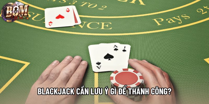 Blackjack cần lưu ý gì để thành công? Blackjack cần lưu ý gì để thành công?